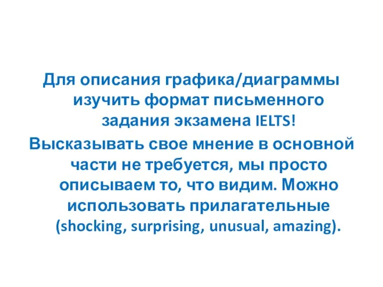 Для описания графика/диаграммы изучить формат письменного задания экзамена IELTS! Высказывать свое мнение