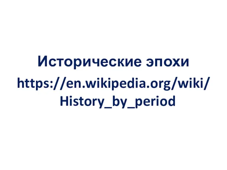 Исторические эпохи https://en.wikipedia.org/wiki/History_by_period