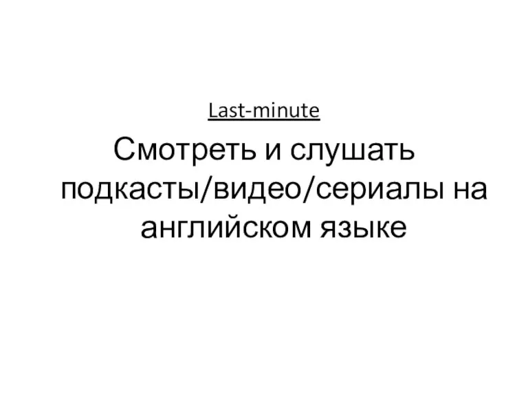 Last-minute Смотреть и слушать подкасты/видео/сериалы на английском языке