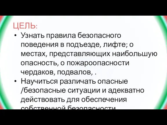 ЦЕЛЬ: Узнать правила безопасного поведения в подъезде, лифте; о местах, представляющих наибольшую