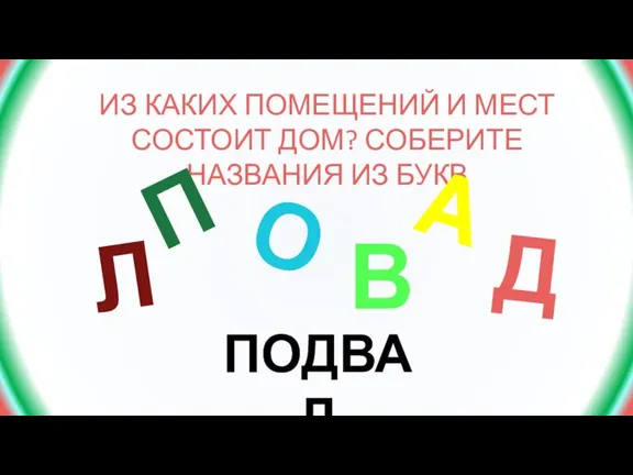 ИЗ КАКИХ ПОМЕЩЕНИЙ И МЕСТ СОСТОИТ ДОМ? СОБЕРИТЕ НАЗВАНИЯ ИЗ БУКВ П