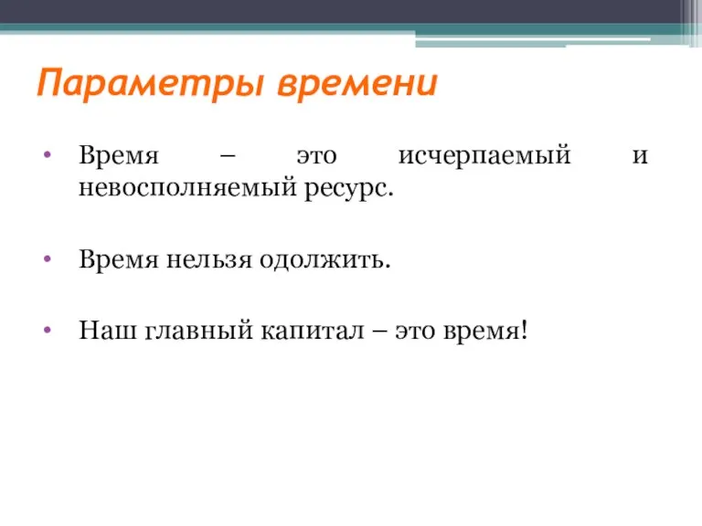 Параметры времени Время – это исчерпаемый и невосполняемый ресурс. Время нельзя одолжить.