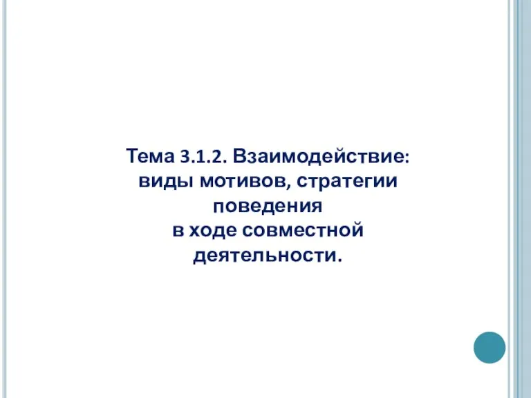 Тема 3.1.2. Взаимодействие: виды мотивов, стратегии поведения в ходе совместной деятельности.