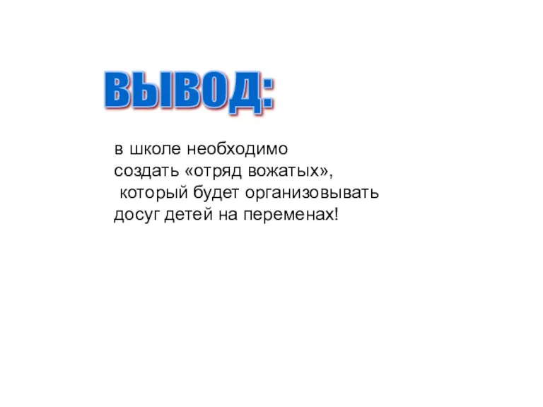 в школе необходимо создать «отряд вожатых», который будет организовывать досуг детей на переменах! вывод: