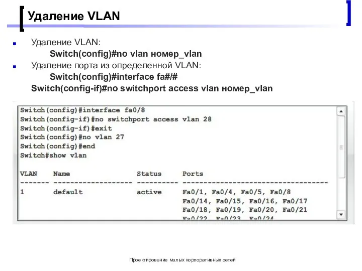 Проектирование малых корпоративных сетей Удаление VLAN Удаление VLAN: Switch(config)#no vlan номер_vlan Удаление