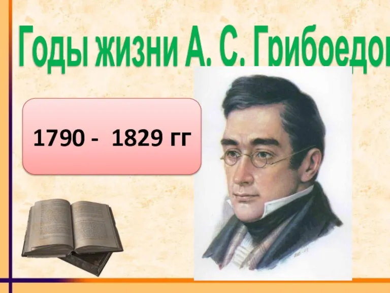 Годы жизни А. С. Грибоедова 1790 - 1829 гг