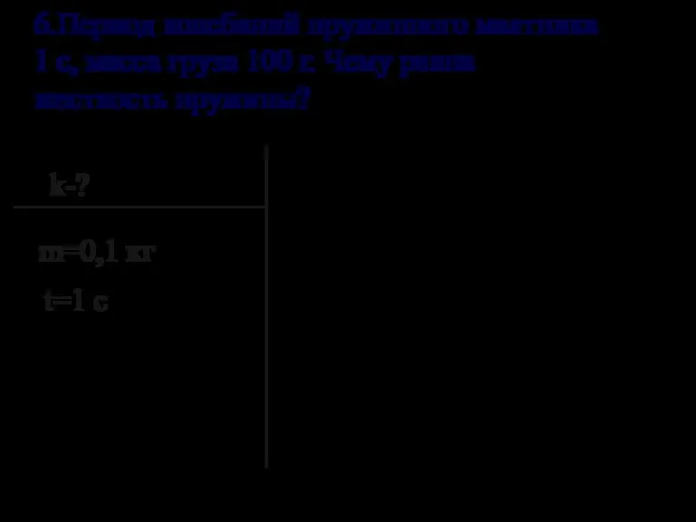 6.Период колебаний пружинного маятника 1 с, масса груза 100 г. Чему равна