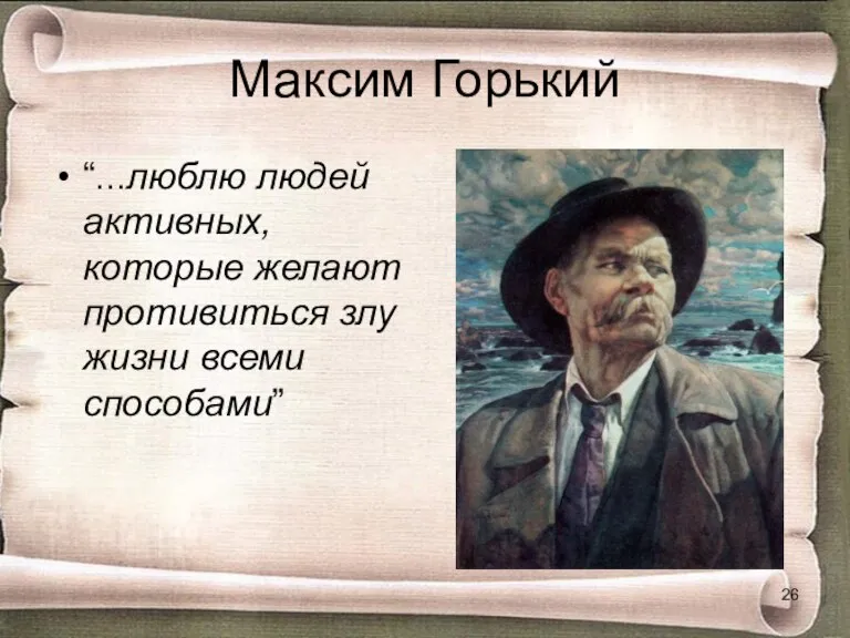 Максим Горький “...люблю людей активных, которые желают противиться злу жизни всеми способами”