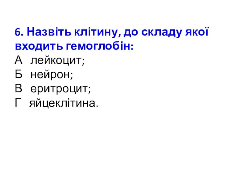 6. Назвіть клітину, до складу якої входить гемоглобін: А лейкоцит; Б нейрон; В еритроцит; Г яйцеклітина.