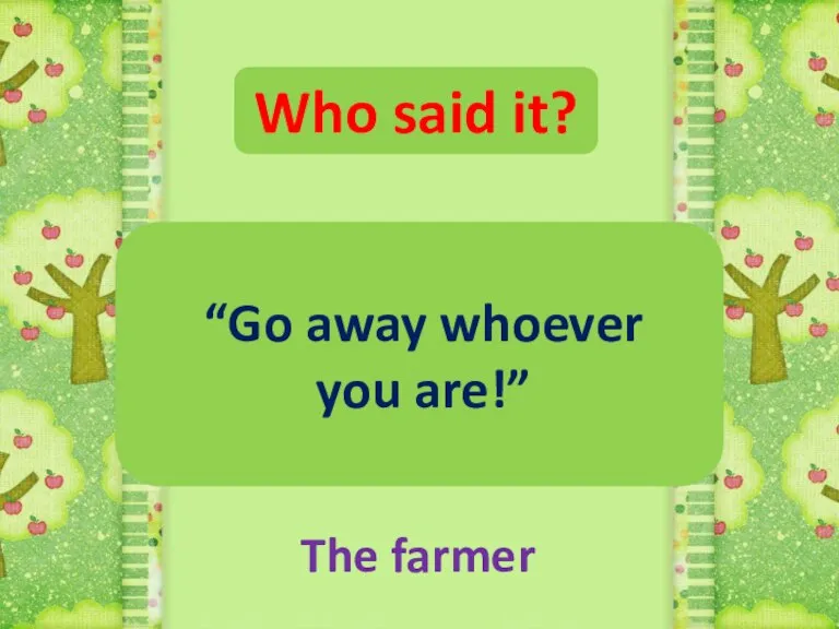 Who said it? “Go away whoever you are!” The farmer