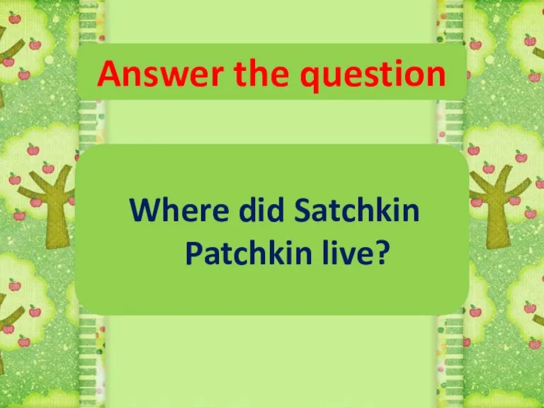Answer the question Where did Satchkin Patchkin live?