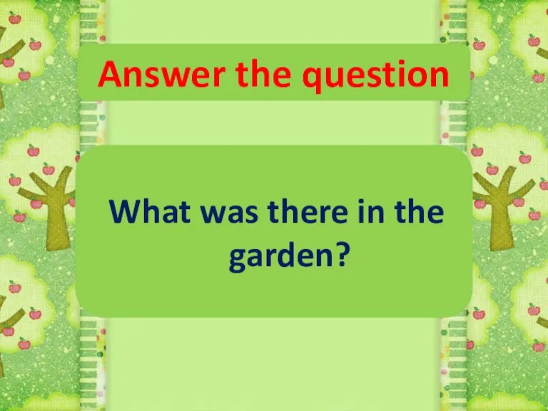 Answer the question What was there in the garden?