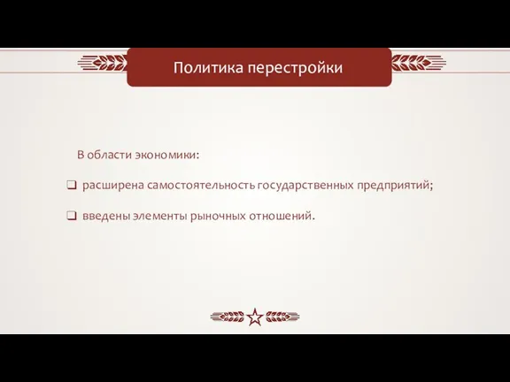 Политика перестройки В области экономики: расширена самостоятельность государственных предприятий; введены элементы рыночных отношений.