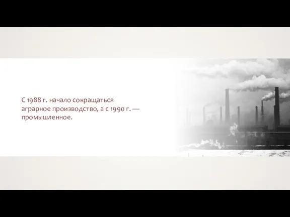 С 1988 г. начало сокращаться аграрное производство, а с 1990 г. — промышленное.