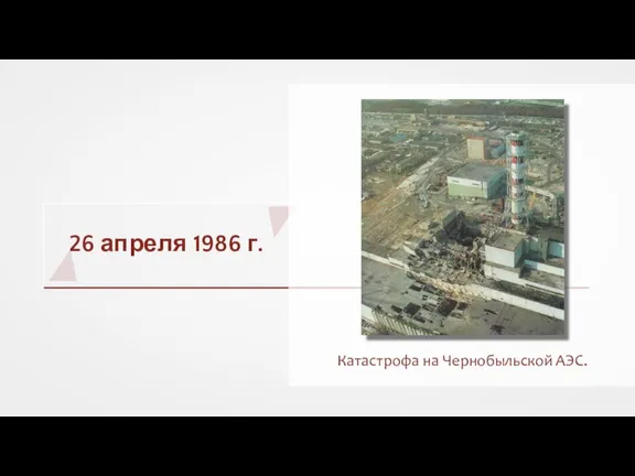 26 апреля 1986 г. Катастрофа на Чернобыльской АЭС.