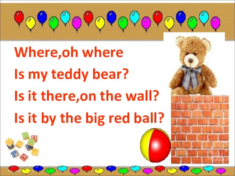 Where,oh where Is my teddy bear? Is it there,on the wall? Is