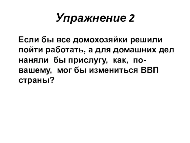 Упражнение 2 Если бы все домохозяйки решили пойти работать, а для домашних