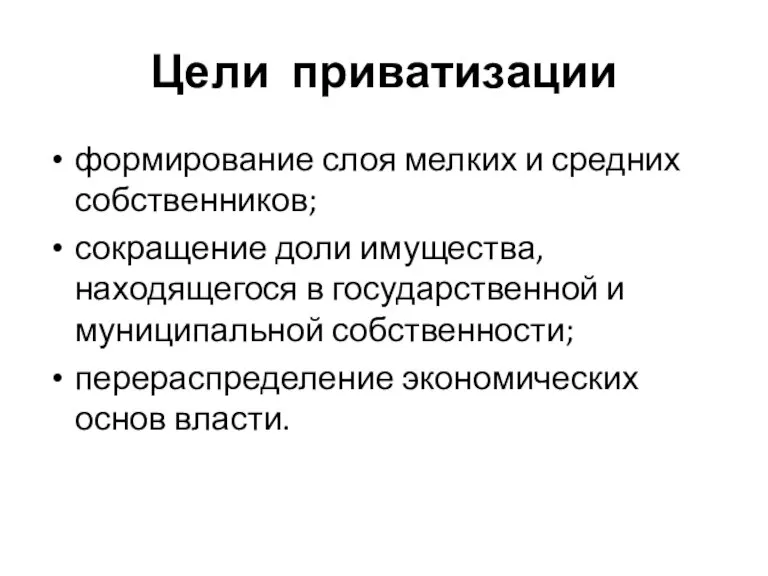 Цели приватизации формирование слоя мелких и средних собственников; сокращение доли имущества, находящегося