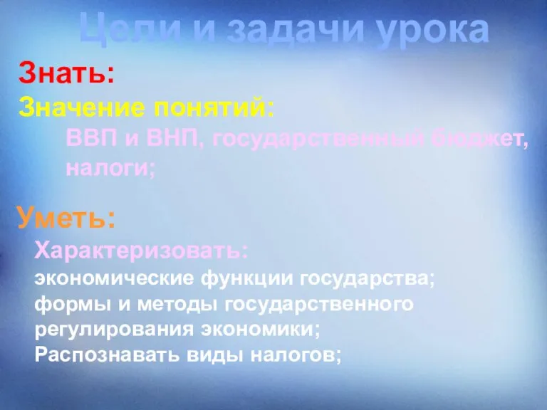 Цели и задачи урока Знать: Значение понятий: ВВП и ВНП, государственный бюджет,