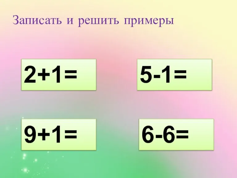 2+1= 9+1= 5-1= 6-6= Записать и решить примеры