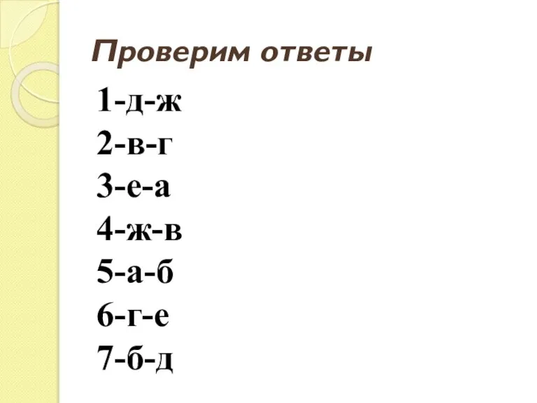 Проверим ответы 1-д-ж 2-в-г 3-е-а 4-ж-в 5-а-б 6-г-е 7-б-д