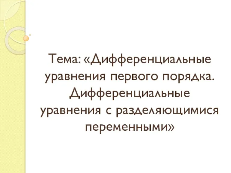 Тема: «Дифференциальные уравнения первого порядка. Дифференциальные уравнения с разделяющимися переменными»