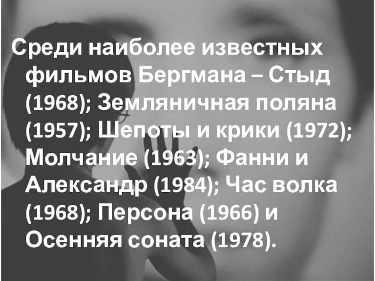 Среди наиболее известных фильмов Бергмана – Стыд (1968); Земляничная поляна (1957); Шепоты