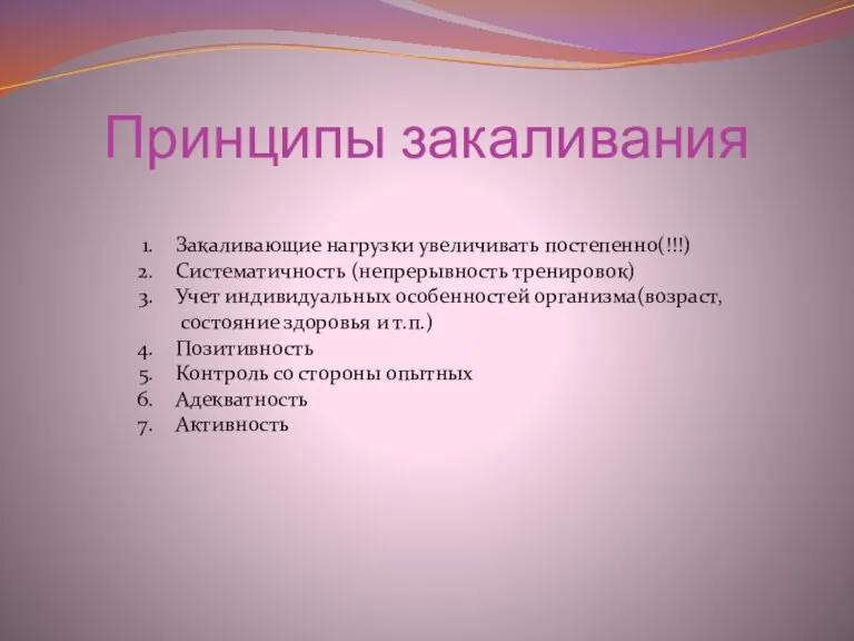 Принципы закаливания Закаливающие нагрузки увеличивать постепенно(!!!) Систематичность (непрерывность тренировок) Учет индивидуальных особенностей