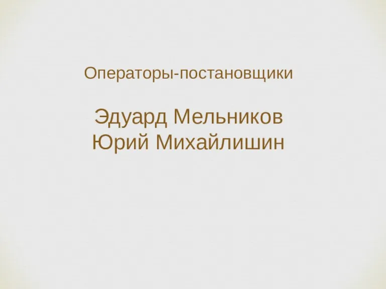 Операторы-постановщики Эдуард Мельников Юрий Михайлишин