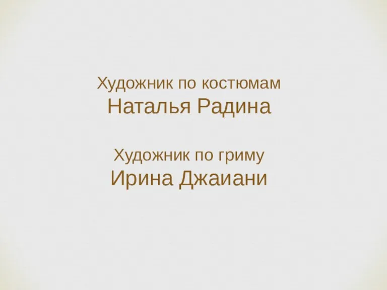 Художник по костюмам Наталья Радина Художник по гриму Ирина Джаиани