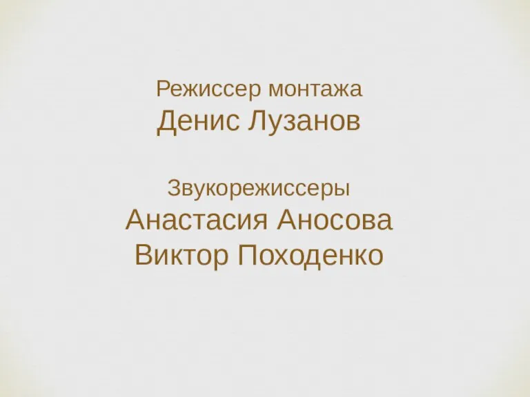 Режиссер монтажа Денис Лузанов Звукорежиссеры Анастасия Аносова Виктор Походенко