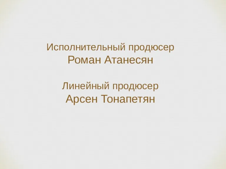 Исполнительный продюсер Роман Атанесян Линейный продюсер Арсен Тонапетян