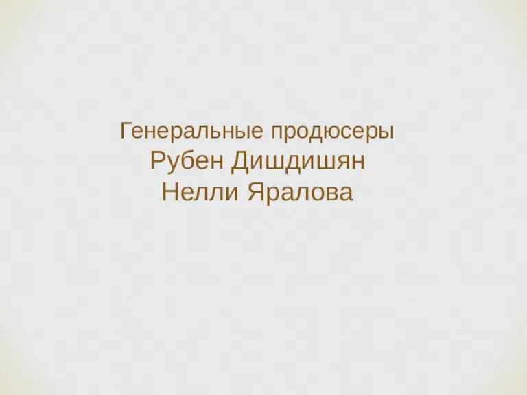 Генеральные продюсеры Рубен Дишдишян Нелли Яралова