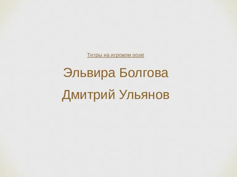 Титры на игровом поле Эльвира Болгова Дмитрий Ульянов