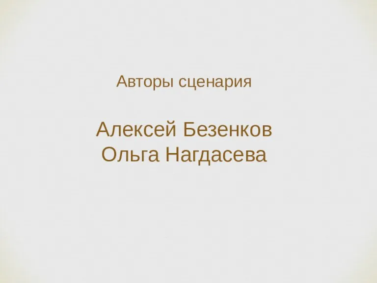 Авторы сценария Алексей Безенков Ольга Нагдасева