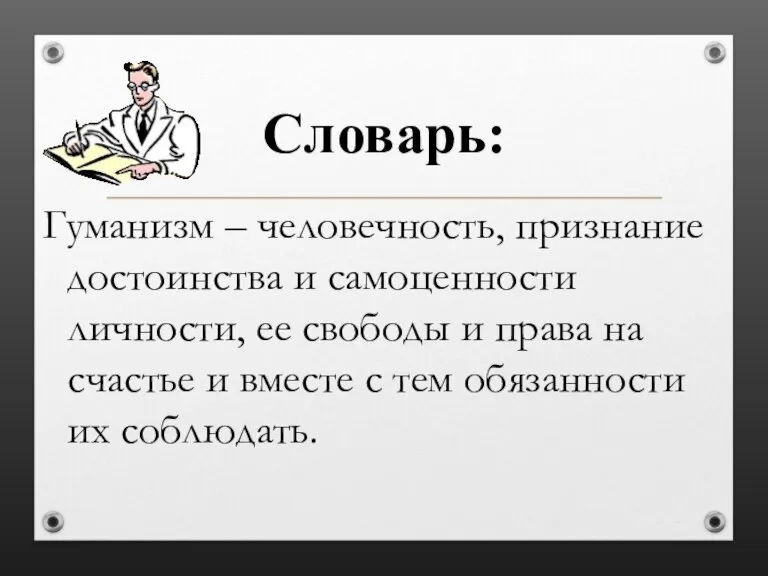 Словарь: Гуманизм – человечность, признание достоинства и самоценности личности, ее свободы и