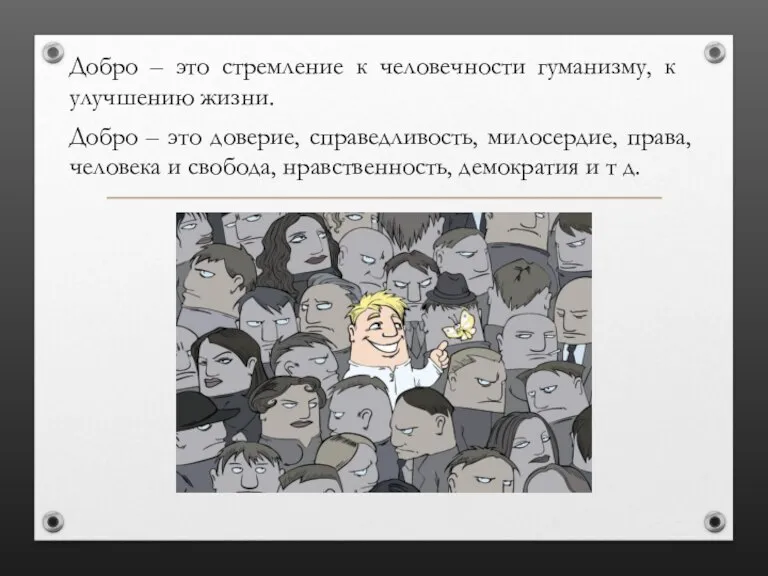 Добро – это стремление к человечности гуманизму, к улучшению жизни. Добро –