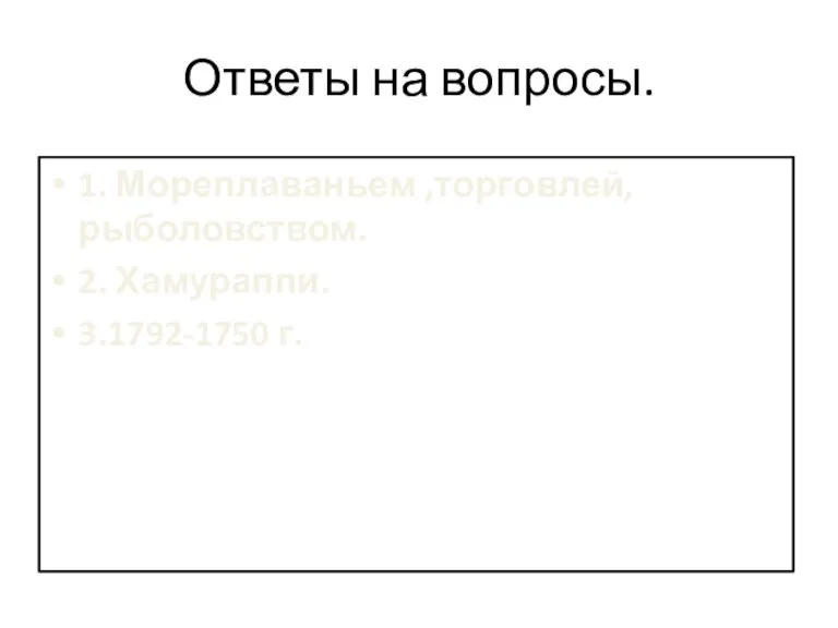 Ответы на вопросы. 1. Мореплаваньем ,торговлей,рыболовством. 2. Хамураппи. 3.1792-1750 г.