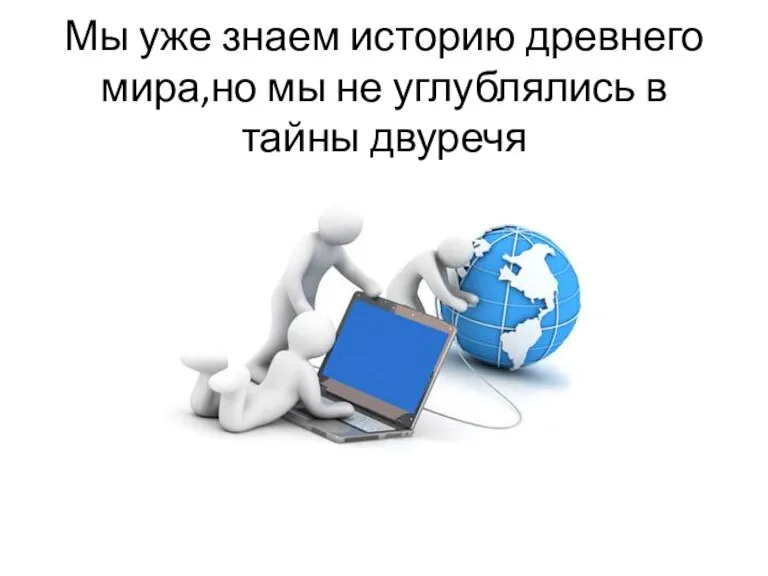 Мы уже знаем историю древнего мира,но мы не углублялись в тайны двуречя