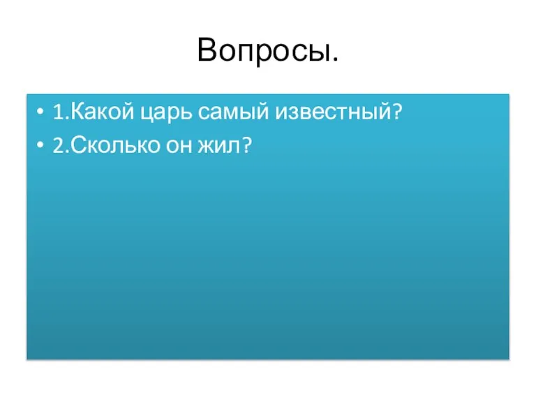 Вопросы. 1.Какой царь самый известный? 2.Сколько он жил?