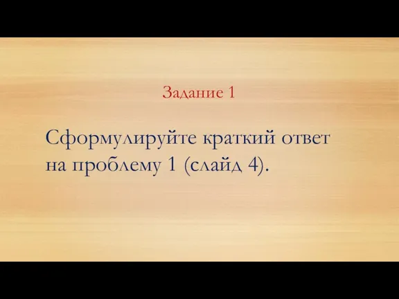 Задание 1 Сформулируйте краткий ответ на проблему 1 (слайд 4).