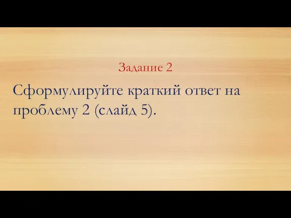 Задание 2 Сформулируйте краткий ответ на проблему 2 (слайд 5).