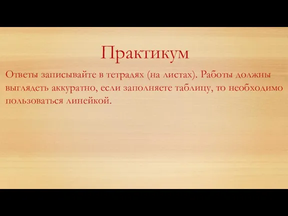 Практикум Ответы записывайте в тетрадях (на листах). Работы должны выглядеть аккуратно, если