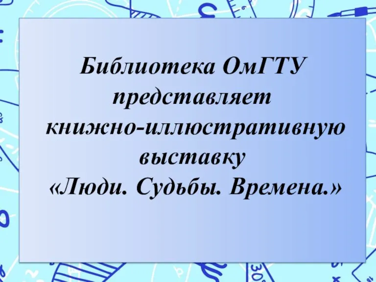 Библиотека ОмГТУ представляет книжно-иллюстративную выставку «Люди. Судьбы. Времена.»