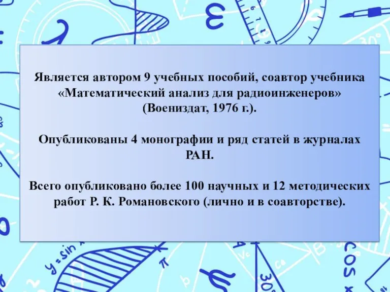 Является автором 9 учебных пособий, соавтор учебника «Математический анализ для радиоинженеров» (Воениздат,