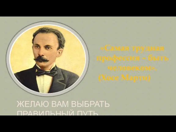 «Самая трудная профессия – быть человеком». (Хосе Марти) ЖЕЛАЮ ВАМ ВЫБРАТЬ ПРАВИЛЬНЫЙ ПУТЬ