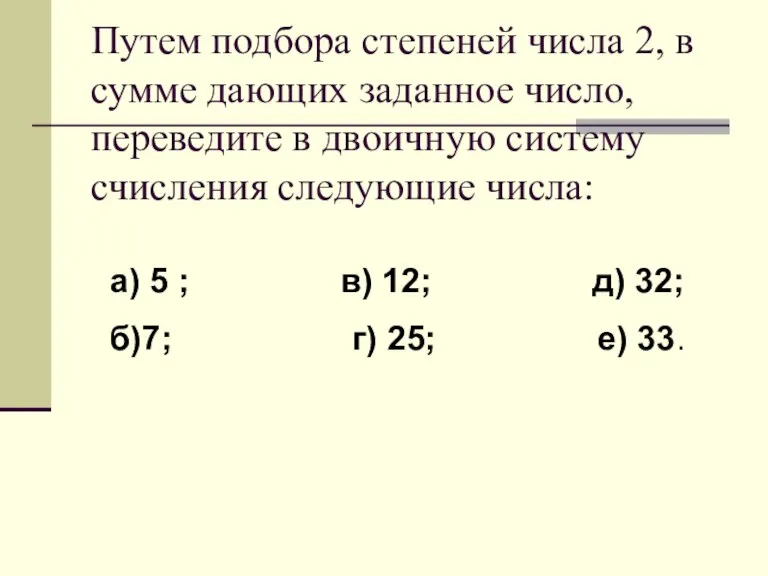 Путем подбора степеней числа 2, в сумме дающих заданное число, переведите в
