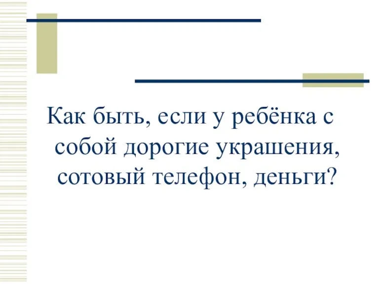 Как быть, если у ребёнка с собой дорогие украшения, сотовый телефон, деньги?