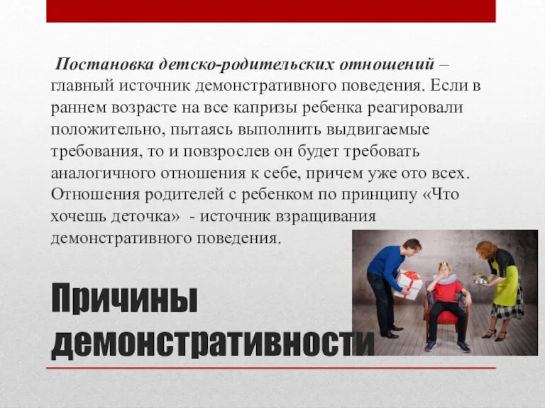 Причины демонстративности Постановка детско-родительских отношений – главный источник демонстративного поведения. Если в