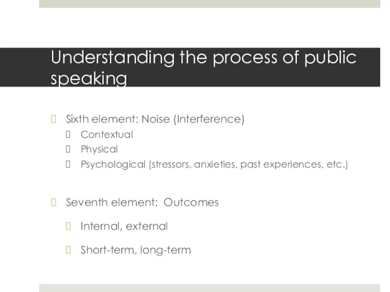 Understanding the process of public speaking Sixth element: Noise (Interference) Contextual Physical